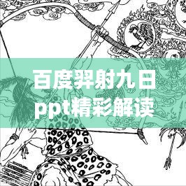 百度羿射九日ppt精彩解读，揭秘古代神话传说背后的故事与启示