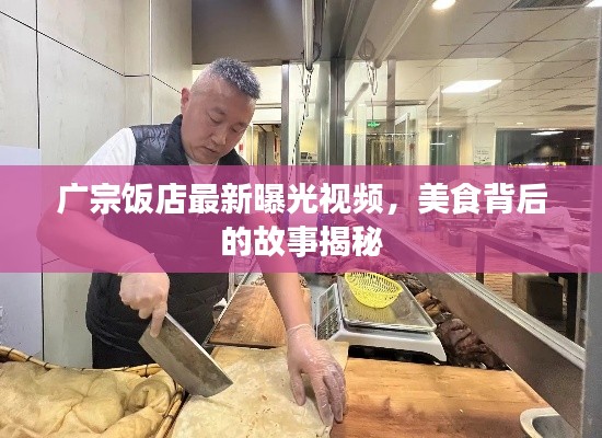 广宗饭店最新曝光视频，美食背后的故事揭秘