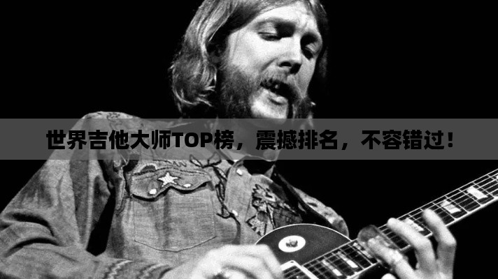 世界吉他大师TOP榜，震撼排名，不容错过！