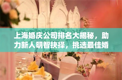 上海婚庆公司排名大揭秘，助力新人明智抉择，挑选最佳婚庆伙伴！
