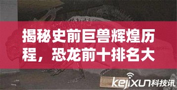 揭秘史前巨兽辉煌历程，恐龙前十排名大盘点