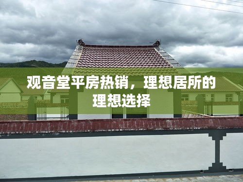 观音堂平房热销，理想居所的理想选择