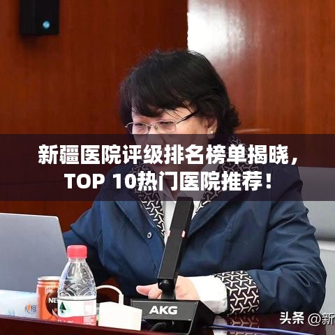 新疆医院评级排名榜单揭晓，TOP 10热门医院推荐！