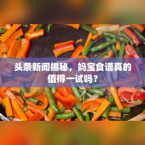 头条新闻揭秘，妈宝食谱真的值得一试吗？