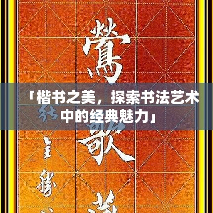 「楷书之美，探索书法艺术中的经典魅力」