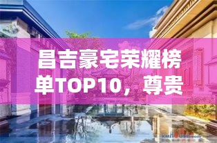昌吉豪宅荣耀榜单TOP10，尊贵府邸的奢华排名！