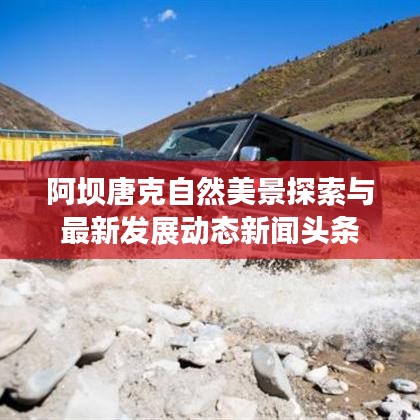 阿坝唐克自然美景探索与最新发展动态新闻头条