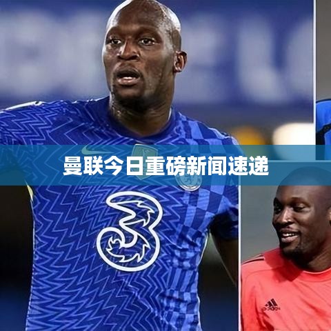曼联今日重磅新闻速递