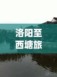 洛阳至西塘旅行攻略，畅游历史与自然的美景